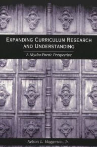 Title: Expanding Curriculum Research and Understanding: A Mytho-Poetic Perspective, Author: Jr. Nelson L. Haggerson