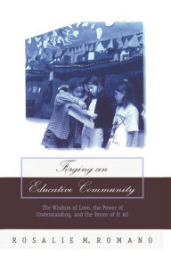 Title: Forging an Educative Community: The Wisdom of Love, the Power of Understanding, and the Terror of It All, Author: Rosalie M. Romano