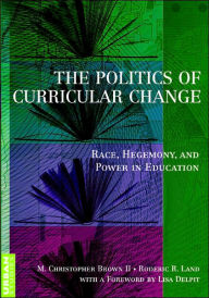 Title: The Politics of Curricular Change: Race, Hegemony, and Power, Author: M. Christopher Brown II