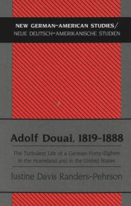 Title: Adolf Douai, 1819-1888: The Turbulent Life of a German Forty-Eighter in the Homeland and in the United States / Edition 1, Author: Justine Davis Randers-Pehrson