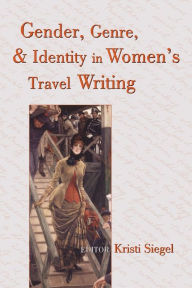 Title: Gender, Genre, and Identity in Women's Travel Writing / Edition 1, Author: Kristi Siegel