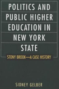 Title: Politics and Public Higher Education in New York State: Stony Brook - a Case History, Author: Sidney Gelber