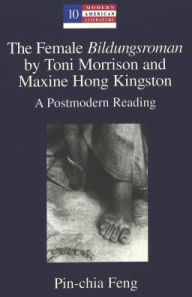 Title: The Female «Bildungsroman» by Toni Morrison and Maxine Hong Kingston: A Postmodern Reading / Edition 1, Author: Pin-chia Feng
