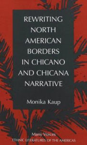 Title: Rewriting North American Borders in Chicano and Chicana Narrative / Edition 1, Author: Monika Kaup