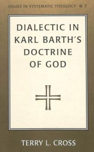 Title: Dialectic in Karl Barth's Doctrine of God, Author: Terry L. Cross