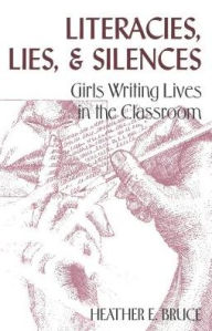 Title: Literacies, Lies and Silences: Girls Writing Lives in the Classroom, Author: Heather E. Bruce