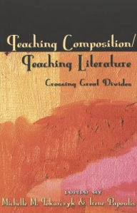 Title: Teaching Composition/Teaching Literature: Crossing Great Divides / Edition 1, Author: Michelle M. Tokarczyk