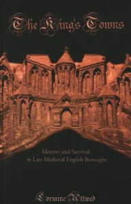 Title: King's Towns: Identity and Survival in Late Medieval English Boroughs, Author: Lorraine Christine Attreed