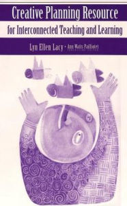 Title: Creative Planning Resource for Interconnected Teaching and Learning: Consulting Editor: Ann Watts Pailliotet, Author: Lyn Ellen Lacy