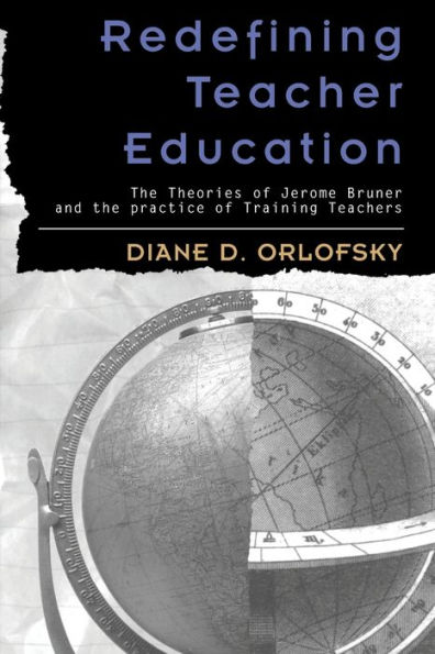 Redefining Teacher Education: The Theories of Jerome Bruner and the Practice of Training Teachers / Edition 1