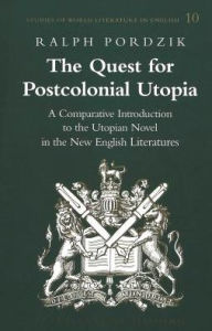 Title: The Quest for Postcolonial Utopia: A Comparative Introduction to the Utopian Novel in the New English Literatures, Author: Ralph Pordzik