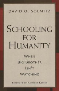 Title: Schooling for Humanity: When Big Brother Isn't Watching / Edition 1, Author: David O. Solmitz