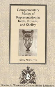 Title: Complementary Modes of Representation in Keats, Novalis, and Shelley, Author: Irena Nikolova