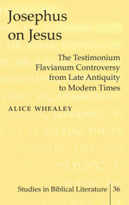 Title: Josephus on Jesus: The Testimonium Flavianum Controversy from Late Antiquity to Modern Times, Author: Alice Whealey