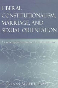 Title: Liberal Constitutionalism, Marriage, and Sexual Orientation: A Contemporary Case for Dis-Establishment, Author: Gordon Albert Babst