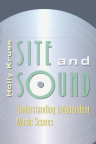 Title: Site and Sound: Understanding Independent Music Scenes / Edition 1, Author: Holly Kruse