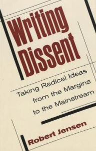 Title: Writing Dissent: Taking Radical Ideas from the Margins to the Mainstream / Edition 4, Author: Robert Jensen