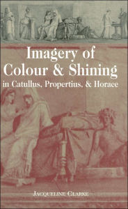 Title: Imagery of Colour & Shining in Catullus, Propertius, & Horace (Lang Classical Studies Series), Author: Jacqueline Clarke