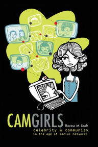 Title: Camgirls: Celebrity and Community in the Age of Social Networks / Edition 1, Author: Theresa M. Senft
