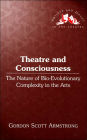 Theatre and Consciousness: The Nature of Bio-Evolutionary Complexity in the Arts / Edition 1