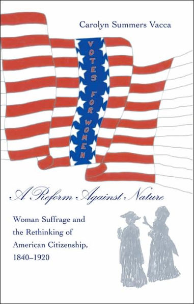 A Reform Against Nature: Woman Suffrage and the Rethinking of American Citizenship, 1840-1920 / Edition 1