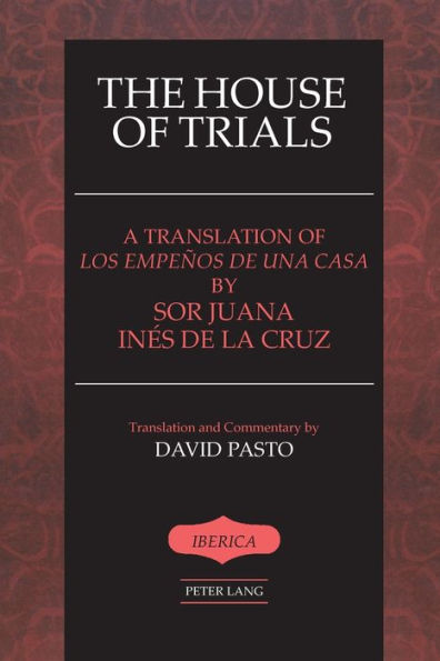 The House of Trials: A Translation of "Los empeños de una casa" by Sor Juana Ines de la Cruz- Translation and Commentary by David Pasto