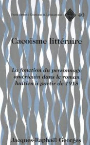 Title: Cacoïsme littéraire: La fonction du personnage américain dans le roman haïtien à partir de 1915, Author: Jacques-Raphaël Georges