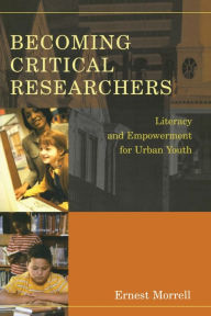 Title: Becoming Critical Researchers: Literacy and Empowerment for Urban Youth / Edition 1, Author: Ernest Morrell