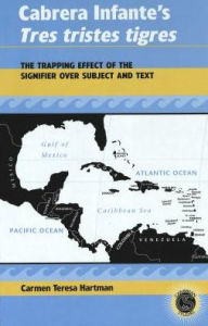 Title: Cabrera Infante's Tres tristes tigres: The Trapping Effect of the Signifier over Subject and Text, Author: Carmen Teresa Hartman