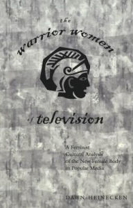 Title: The Warrior Women of Television: A Feminist Cultural Analysis of the New Female Body in Popular Media, Author: Dawn Heinecken