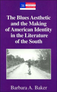 Title: The Blues Aesthetic and the Making of American Identity in the Literature of the South / Edition 1, Author: Barbara A. Baker