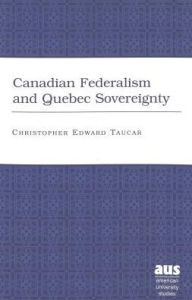 Title: Canadian Federalism and Quebec Sovereignty, Author: Christopher Edward Taucar