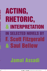 Title: Acting, Rhetoric, and Interpretation in Selected Novels by F. Scott Fitzgerald and Saul Bellow, Author: Jamal Assadi