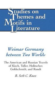 Title: Weimar Germany between Two Worlds: The American and Russian Travels of Kisch, Toller, Holitscher, Goldschmidt, and Rundt, Author: R. Seth C. Knox