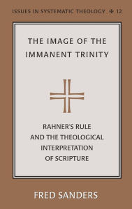 Title: The Image of the Immanent Trinity: Rahner's Rule and the Theological Interpretation of Scripture, Author: Fred Sanders
