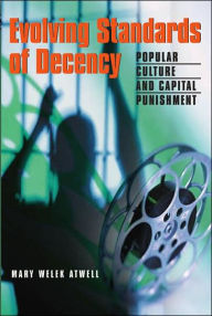 Title: Evolving Standards of Decency: Popular Culture and Capital Punishment, Author: Mary Welek Atwell