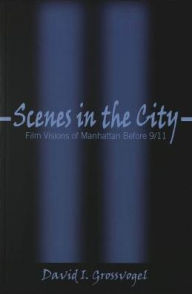 Title: Scenes in the City: Film Visions of Manhattan Before 9/11 / Edition 1, Author: David I. Grossvogel