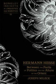 Title: Hermann Hesse: Between the Perils of Politics and the Allure of the Orient, Author: Joseph Mileck