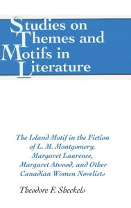 Title: The Island Motif in the Fiction of L. M. Montgomery, Margaret Laurence, Margaret Atwood, and Other Canadian Women Novelists / Edition 1, Author: Theodore F. Sheckels
