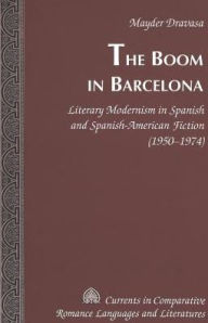 Title: The Boom in Barcelona: Literary Modernism in Spanish and Spanish-American Fiction (1950-1974), Author: Mayder Dravasa