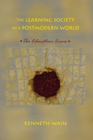 Title: The Learning Society in a Postmodern World: The Education Crisis / Edition 1, Author: Kenneth Wain
