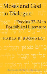 Title: Moses and God in Dialogue: Exodus 32-34 in Postbiblical Literature, Author: Karla Suomala