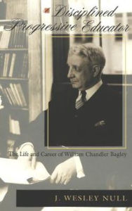 Title: A Disciplined Progressive Educator: The Life and Career of William Chandler Bagley, Author: J. Wesley Null