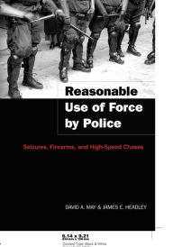 Title: Reasonable Use of Force by Police: Seizures, Firearms, and High-Speed Chases / Edition 1, Author: James E. Headley