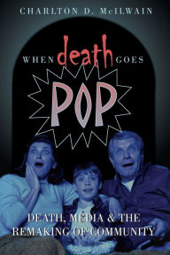 Title: When Death Goes Pop: Death, Media and the Remaking of Community / Edition 1, Author: Charlton D. McIlwain