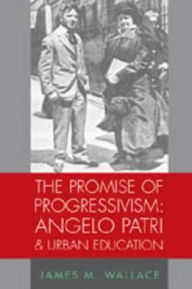 Title: Promise of Progressivism: Angelo Patri and Urban Education, Author: James M. Wallace