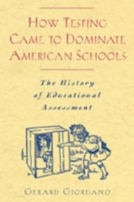 Title: How Testing Came to Dominate American Schools: The History of Educational Assessment, Author: Gerard Giordano