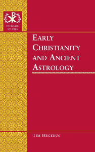 Title: Early Christianity and Ancient Astrology, Author: Timothy Hegedus