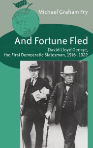 Title: And Fortune Fled: David Lloyd George, the First Democratic Statesman, 1916-1922, Author: Michael Graham Fry