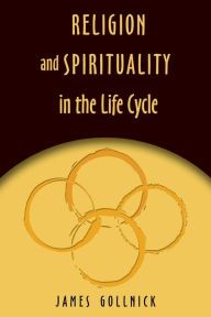 Title: Religion and Spirituality in the Life Cycle / Edition 1, Author: James Gollnick